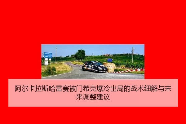阿尔卡拉斯哈雷赛被门希克爆冷出局的战术细解与未来调整建议