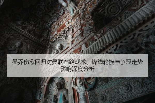 桑乔伤愈回归对曼联右路战术、锋线轮换与争冠走势影响深度分析