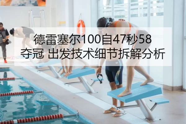 德雷塞尔100自47秒58夺冠 出发技术细节拆解分析