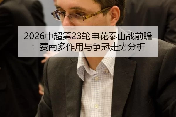 2026中超第23轮申花泰山战前瞻：费南多作用与争冠走势分析